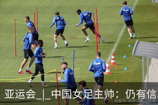 亚运会 | 中国女足主帅：仍有信心以小组头名出线